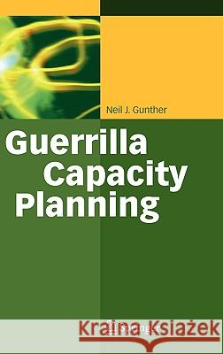 Guerrilla Capacity Planning: A Tactical Approach to Planning for Highly Scalable Applications and Services Gunther, Neil J. 9783540261384 Springer