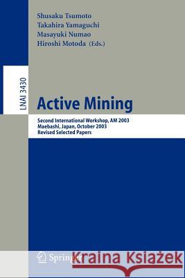 Active Mining: Second International Workshop, AM 2003, Maebashi, Japan, October 28, 2003, Revised Selected Papers Shusaku Tsumoto, Takahira Yamaguchi, Masayuki Numao, Hiroshi Motoda 9783540261575