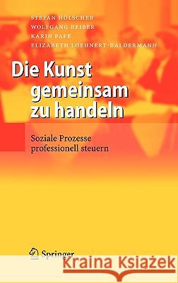 Die Kunst gemeinsam zu handeln: Soziale Prozesse Professionell Steuern Hölscher, Stefan 9783540277606 Springer