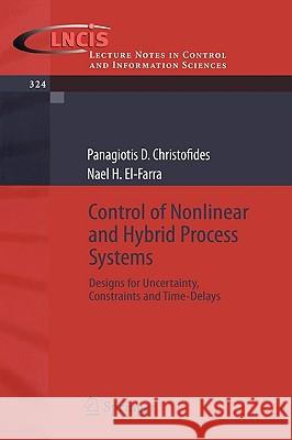 Control of Nonlinear and Hybrid Process Systems: Designs for Uncertainty, Constraints and Time-Delays Christofides, Panagiotis D. 9783540284567