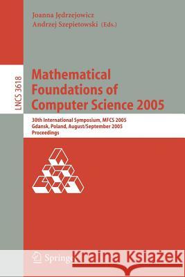 Mathematical Foundations of Computer Science: 30th International Symposium, MFCS 2005, Gdansk, Poland, August 29-September 2, 2005, Proceedings Jedrzejowicz, Joanna 9783540287025 Springer