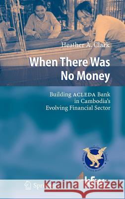 When There Was No Money: Building ACLEDA Bank in Cambodia's Evolving Financial Sector Clark, Heather A. 9783540288763 Springer