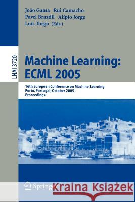 Machine Learning: Ecml 2005: 16th European Conference on Machine Learning, Porto, Portugal, October 3-7, 2005, Proceedings Gama, João 9783540292432