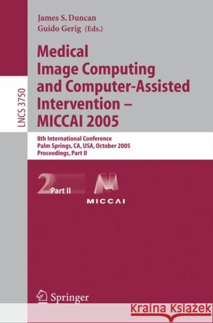 Medical Image Computing and Computer-Assisted Intervention -- Miccai 2005: 8th International Conference, Palm Springs, Ca, Usa, October 26-29, 2005, P Duncan, James 9783540293262 Springer