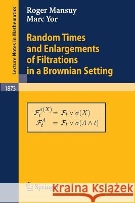 Random Times and Enlargements of Filtrations in a Brownian Setting Roger Mansuy Marc Yor R. Maunsey 9783540294078 Springer