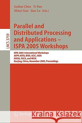 Parallel and Distributed Processing and Applications - Ispa 2005 Workshops: Ispa 2005 International Workshops, Aepp, Astd, Bios, Gcic, Iads, Masn, Sgc Chen, Guihai 9783540297703 Springer