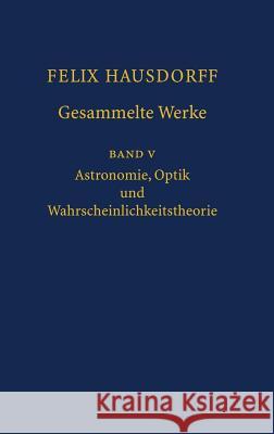 Felix Hausdorff - Gesammelte Werke Band 5: Astronomie, Optik Und Wahrscheinlichkeitstheorie Bemelmans, Josef 9783540306245