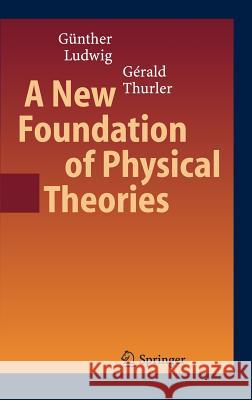 A New Foundation of Physical Theories G]nther Ludwig Girald Thurler G. Ludwig 9783540308324 Springer