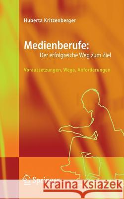 Medienberufe: Der Erfolgreiche Weg Zum Ziel: Voraussetzungen, Wege, Anforderungen Kritzenberger, Huberta 9783540309079