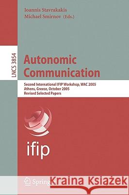 Autonomic Communication: Second International IFIP Workshop, WAC 2005, Athens, Greece, October 2-5, 2005, Revised Selected Papers Ioannis Stavrakakis, Michael Smirnov 9783540329923