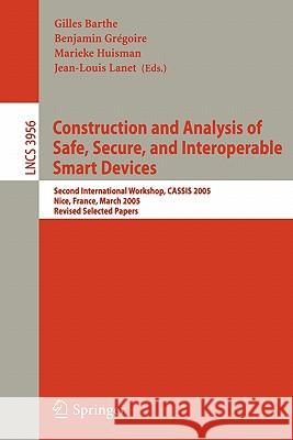 Construction and Analysis of Safe, Secure, and Interoperable Smart Devices: Second International Workshop, CASSIS 2005, Nice, France, March 8-11, 2005, Revised Selected Papers Gilles Barthe, Benjamin Gregoire, Marieke Huisman, Jean-Luis Lanet 9783540336891