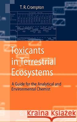 Toxicants in Terrestrial Ecosystems: A Guide for the Analytical and Environmental Chemist T.R. Crompton 9783540336945 Springer-Verlag Berlin and Heidelberg GmbH & 