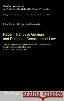 Recent Trends in German and European Constitutional Law: German Reports Presented to the XVIIth International Congress on Comparative Law, Utrecht, 16 to 22 July 2006 Eibe H. Riedel, Rüdiger Wolfrum 9783540346678