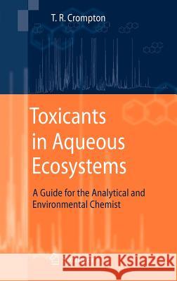 Toxicants in Aqueous Ecosystems: A Guide for the Analytical and Environmental Chemist Crompton, T. R. 9783540357384 Springer