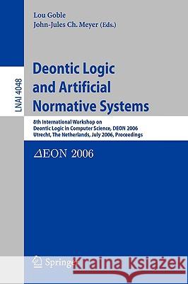 Deontic Logic and Artificial Normative Systems: 8th International Workshop on Deontic Logic in Computer Science, DEON 2006, Utrecht, The Netherlands, July 12-14, 2006, Proceedings Lou Goble, John-Jules Ch. Meyer 9783540358428 Springer-Verlag Berlin and Heidelberg GmbH & 