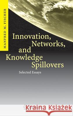 Innovation, Networks, and Knowledge Spillovers: Selected Essays Manfred M. Fischer 9783540359807