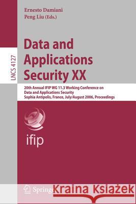 Data and Applications Security XX: 20th Annual IFIP WG 11.3 Working Conference on Data and Applications Security, Sophia Antipolis, France, July 31-August 2, 2006, Proceedings Ernesto Damiani, Peng Liu 9783540367963