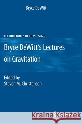 Bryce DeWitt's Lectures on Gravitation: Edited by Steven M. Christensen Bryce DeWitt, Steven M. Christensen 9783540369097 Springer-Verlag Berlin and Heidelberg GmbH & 