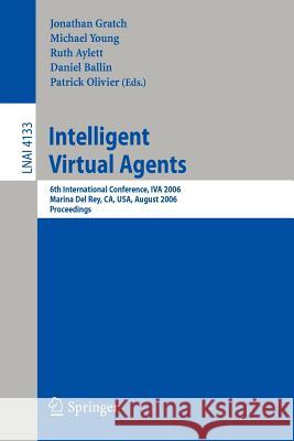 Intelligent Virtual Agents: 6th International Conference, IVA 2006, Marina Del Rey, CA; USA, August 21-23, 2006, Proceedings Jonathan Gratch, Michael Young, Ruth Aylett, Daniel Ballin, Patrick Olivier 9783540375937