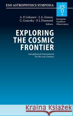Exploring the Cosmic Frontier: Astrophysical Instruments for the 21st Century A.P. Lobanov, J.A. Zensus, C. Cesarsky, Ph. Diamond 9783540397557 Springer-Verlag Berlin and Heidelberg GmbH & 
