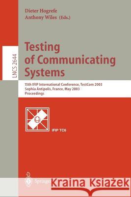 Testing of Communicating Systems: 15th Ifip International Conference, Testcom 2003, Sophia Antipolis, France, May 26-28, 2003, Proceedings Hogrefe, Dieter 9783540401230 Springer