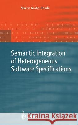 Semantic Integration of Heterogeneous Software Specifications Martin Grobe-Rhode Martin Gro_e-Rhode Martin Groce-Rhode 9783540402572 Springer