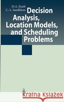 Decision Analysis, Location Models, and Scheduling Problems H. a. Eiselt C. -L Sandblom Horst A. Eiselt 9783540403388 Springer