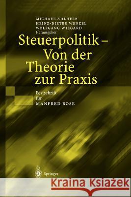 Steuerpolitik -- Von Der Theorie Zur Praxis: Festschrift Für Manfred Rose Ahlheim, Michael 9783540403654 Springer