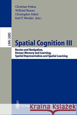 Spatial Cognition III: Routes and Navigation, Human Memory and Learning, Spatial Representation and Spatial Learning Christian Freksa, Wilfried Brauer, Christopher Habel, Karl F. Wender 9783540404309