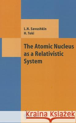 The Atomic Nucleus as a Relativistic System L. N. Savushkin H. Toki 9783540404927