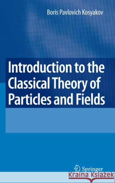 Introduction to the Classical Theory of Particles and Fields Boris Kosyakov 9783540409335 Springer-Verlag Berlin and Heidelberg GmbH & 