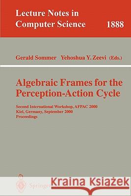 Algebraic Frames for the Perception-Action Cycle: Second International Workshop, Afpac 2000, Kiel, Germany, September 10-11, 2000 Proceedings Sommer, Gerald 9783540410133 Springer