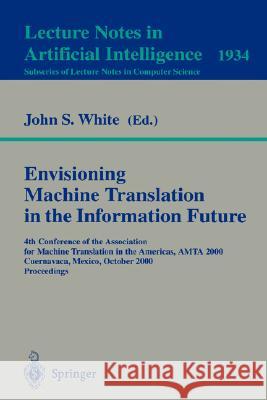 Envisioning Machine Translation in the Information Future: 4th Conference of the Association for Machine Translation in the Americas, AMTA 2000, Cuernavaca, Mexico, October 10-14, 2000 Proceedings John S. White 9783540411178 Springer-Verlag Berlin and Heidelberg GmbH & 