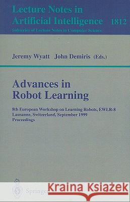 Advances in Robot Learning: 8th European Workhop on Learning Robots, EWLR-8 Lausanne, Switzerland, September 18, 1999 Proceedings Jeremy Wyatt, John Demiris 9783540411628