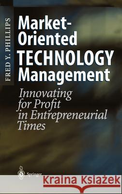 Market-Oriented Technology Management: Innovating for Profit in Entrepreneurial Times Phillips, Fred Y. 9783540412588