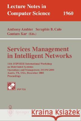 Services Management in Intelligent Networks: 11th IFIP/IEEE International Workshop on Distributed Systems: Operations and Management, DSOM 2000 Austin, TX, USA, December 4-6, 2000 Proceedings Anthony Ambler, Seraphin B. Calo, Gautam Kar 9783540414278