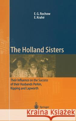 The Holland Sisters: Their influence on the success of their husbands Perkin, Kipping and Lapworth Eugene G. Rochow, Eduard Krahé 9783540416043 Springer-Verlag Berlin and Heidelberg GmbH & 