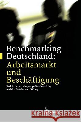 Benchmarking Deutschland: Arbeitsmarkt Und Beschäftigung: Bericht Der Arbeitsgruppe Benchmarking Und Der Bertelsmann Stiftung Eichhorst, Werner 9783540417583 Springer