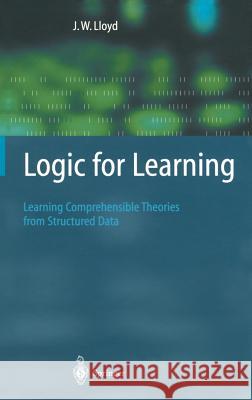 Logic for Learning: Learning Comprehensible Theories from Structured Data John W. Lloyd 9783540420279 Springer-Verlag Berlin and Heidelberg GmbH & 