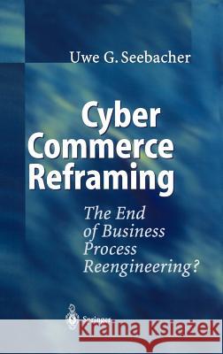 Cyber Commerce Reframing: The End of Business Process Reengineering? Seebacher, Uwe G. 9783540423768 Springer