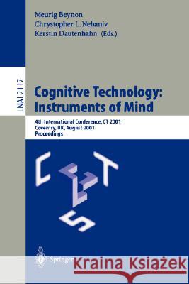 Cognitive Technology: Instruments of Mind: 4th International Conference, CT 2001 Coventry, UK, August 6-9, 2001 Proceedings Meurig Beynon, Chrystopher L. Nehaniv, Kerstin Dautenhahn 9783540424062