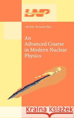 An Advanced Course in Modern Nuclear Physics J. M. Arias M. Lozano J. M. Arias 9783540424093 Springer