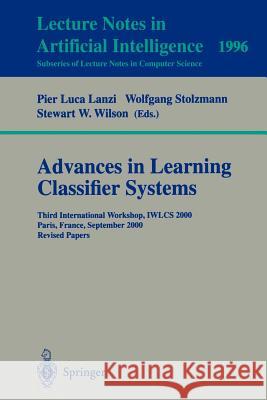 Advances in Learning Classifier Systems: Third International Workshop, IWLCS 2000, Paris, France, September 15-16, 2000. Revised Papers Pier L. Lanzi, Wolfgang Stolzmann, Stewart W. Wilson 9783540424376 Springer-Verlag Berlin and Heidelberg GmbH & 