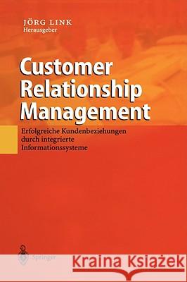Customer Relationship Management: Erfolgreiche Kundenbeziehungen Durch Integrierte Informationssysteme Link, Jörg 9783540424444