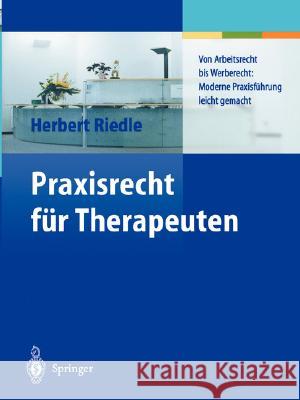 Praxisrecht für Therapeuten: Von Arbeitsrecht bis Werberecht: Moderne Praxisführung leicht gemacht Herbert Riedle, Barbara Gillig-Riedle 9783540435259 Springer-Verlag Berlin and Heidelberg GmbH & 