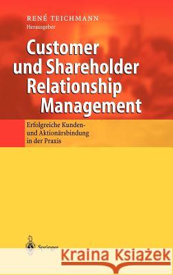 Customer Und Shareholder Relationship Management: Erfolgreiche Kunden- Und Aktionärsbindung in Der Praxis Teichmann, Rene 9783540435716