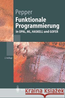 Funktionale Programmierung: In Opal, ML, Haskell Und Gofer Pepper, Peter 9783540436218 Springer, Berlin