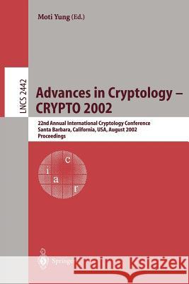 Advances in Cryptology - Crypto 2002: 22nd Annual International Cryptology Conference Santa Barbara, California, Usa, August 18-22, 2002. Proceedings Yung, Moti 9783540440505 Springer