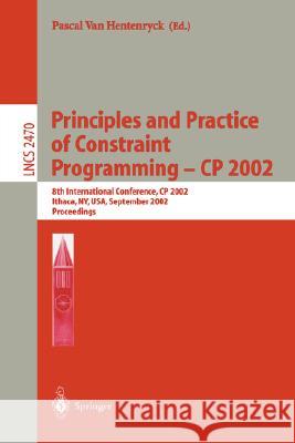 Principles and Practice of Constraint Programming - Cp 2002: 8th International Conference, Cp 2002, Ithaca, Ny, Usa, September 9-13, 2002, Proceedings Hentenryck, Pascal Van 9783540441205 Springer