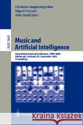 Music and Artificial Intelligence: Second International Conference, Icmai 2002, Edinburgh, Scotland, Uk, September 12-14, 2002, Proceedings Anagnostopoulou, Christina 9783540441458 Springer